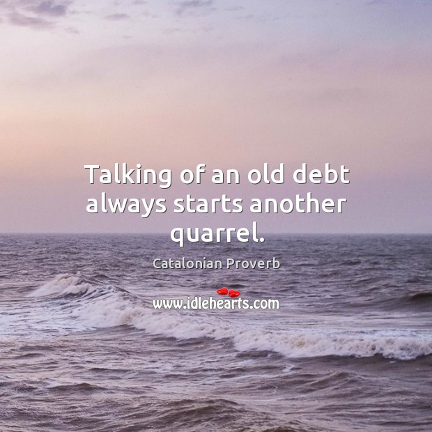 Talking of an old debt always starts another quarrel. Catalonian Proverbs Image