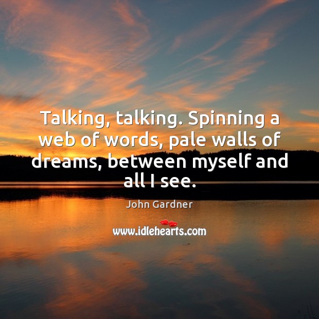 Talking, talking. Spinning a web of words, pale walls of dreams, between John Gardner Picture Quote