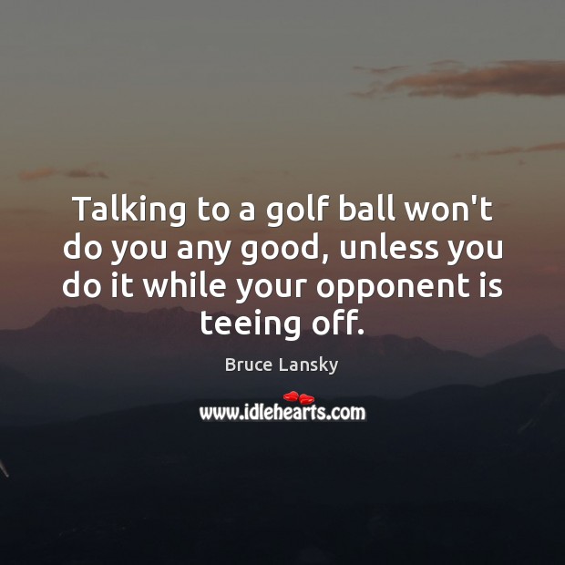 Talking to a golf ball won’t do you any good, unless you Bruce Lansky Picture Quote
