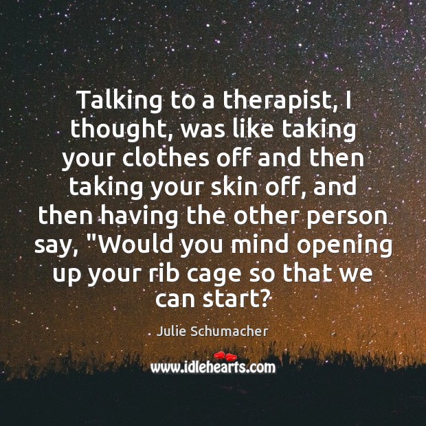 Talking to a therapist, I thought, was like taking your clothes off Julie Schumacher Picture Quote