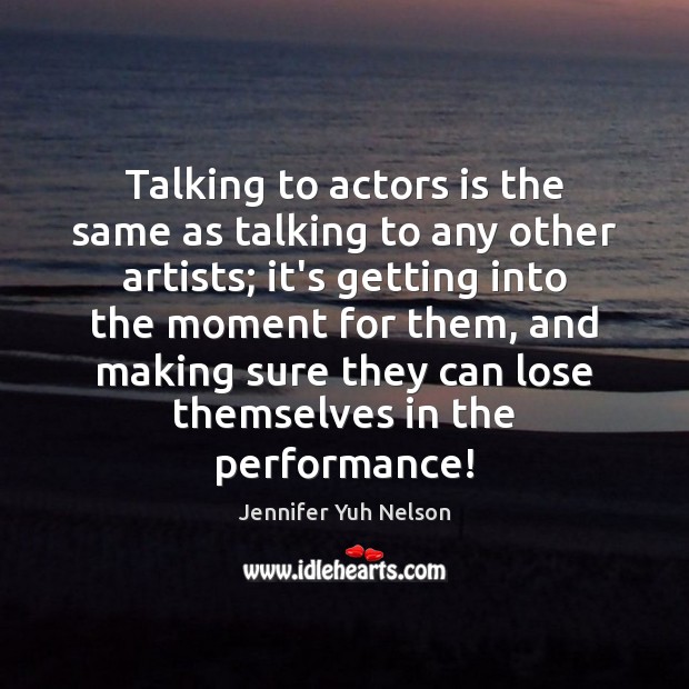 Talking to actors is the same as talking to any other artists; Jennifer Yuh Nelson Picture Quote