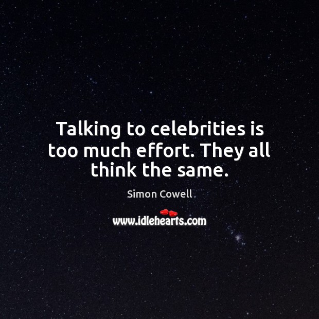 Talking to celebrities is too much effort. They all think the same. Simon Cowell Picture Quote