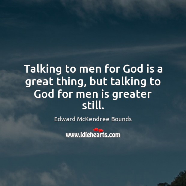 Talking to men for God is a great thing, but talking to God for men is greater still. Edward McKendree Bounds Picture Quote