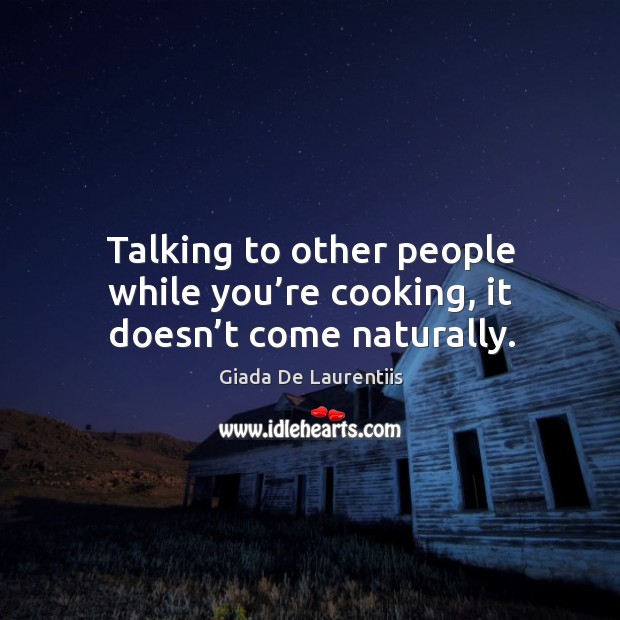 Talking to other people while you’re cooking, it doesn’t come naturally. Giada De Laurentiis Picture Quote