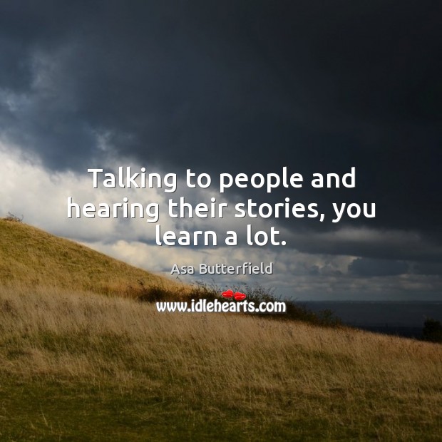Talking to people and hearing their stories, you learn a lot. Asa Butterfield Picture Quote