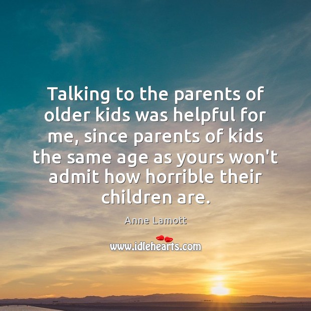Talking to the parents of older kids was helpful for me, since Anne Lamott Picture Quote