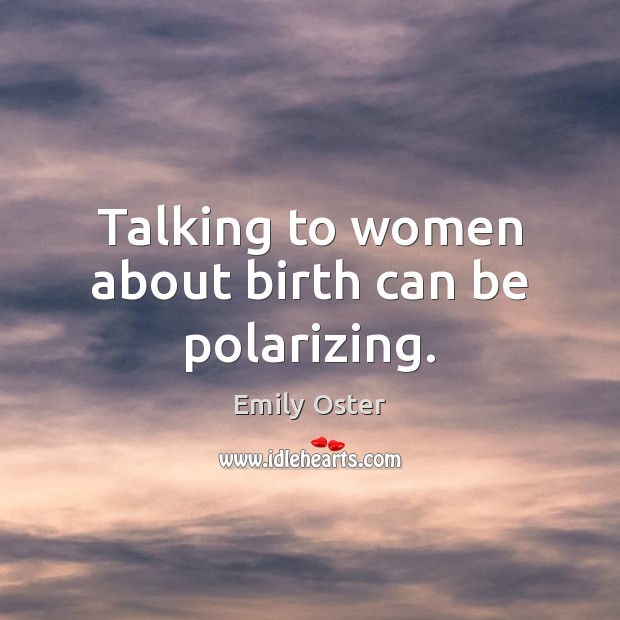 Talking to women about birth can be polarizing. Emily Oster Picture Quote