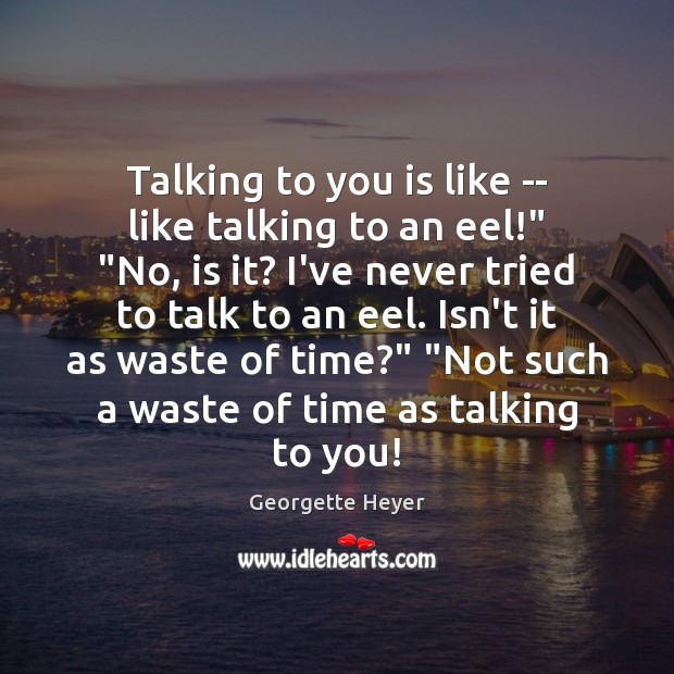 Talking to you is like — like talking to an eel!” “No, Georgette Heyer Picture Quote