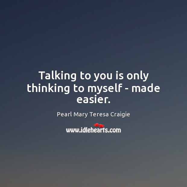 Talking to you is only thinking to myself – made easier. Image