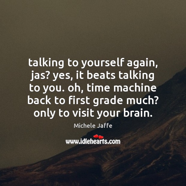Talking to yourself again, jas? yes, it beats talking to you. oh, Michele Jaffe Picture Quote