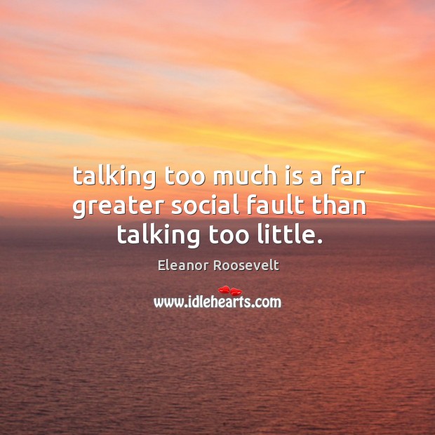 Talking too much is a far greater social fault than talking too little. Eleanor Roosevelt Picture Quote
