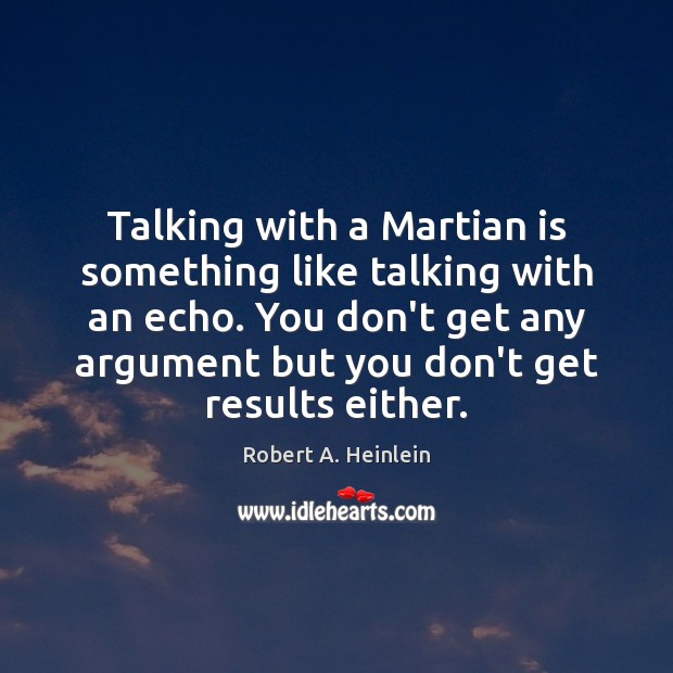 Talking with a Martian is something like talking with an echo. You Robert A. Heinlein Picture Quote