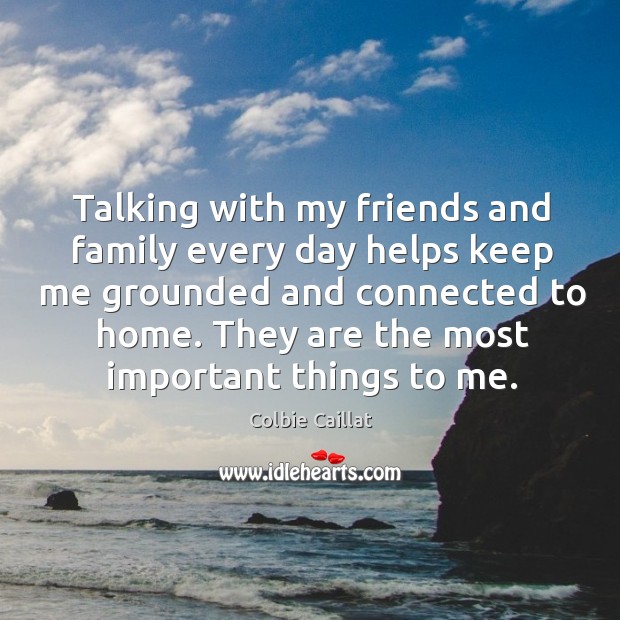 Talking with my friends and family every day helps keep me grounded Colbie Caillat Picture Quote