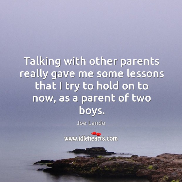 Talking with other parents really gave me some lessons that I try to hold on to now, as a parent of two boys. Image