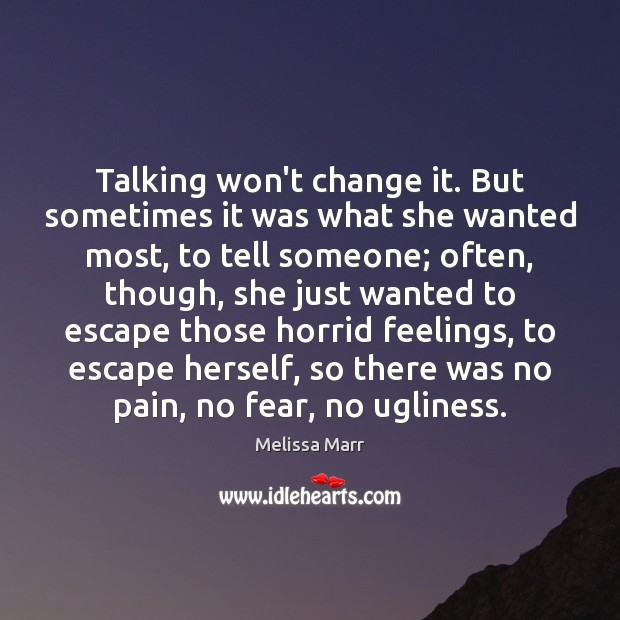 Talking won’t change it. But sometimes it was what she wanted most, Melissa Marr Picture Quote