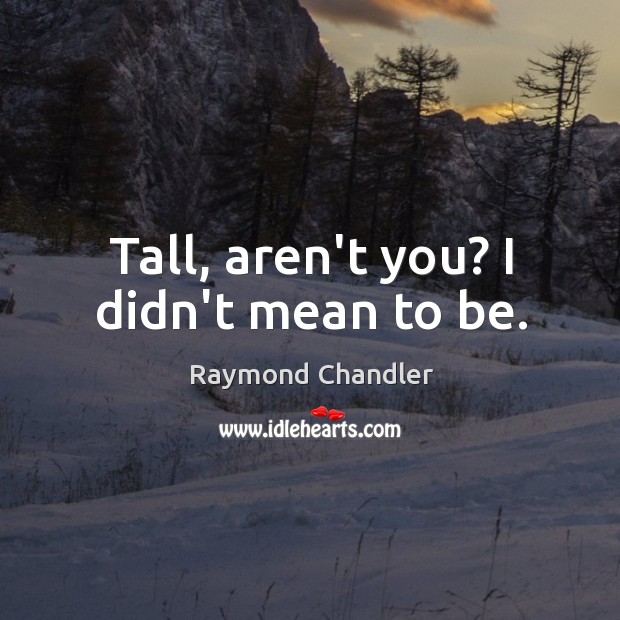 Tall, aren’t you? I didn’t mean to be. Raymond Chandler Picture Quote