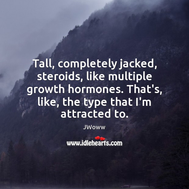 Tall, completely jacked, steroids, like multiple growth hormones. That’s, like, the type Growth Quotes Image