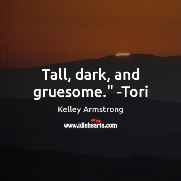 Tall, dark, and gruesome.” -Tori Kelley Armstrong Picture Quote