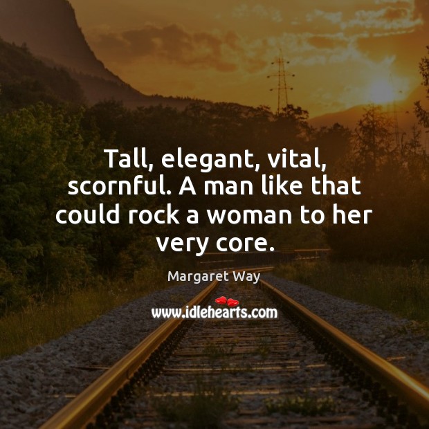 Tall, elegant, vital, scornful. A man like that could rock a woman to her very core. Margaret Way Picture Quote