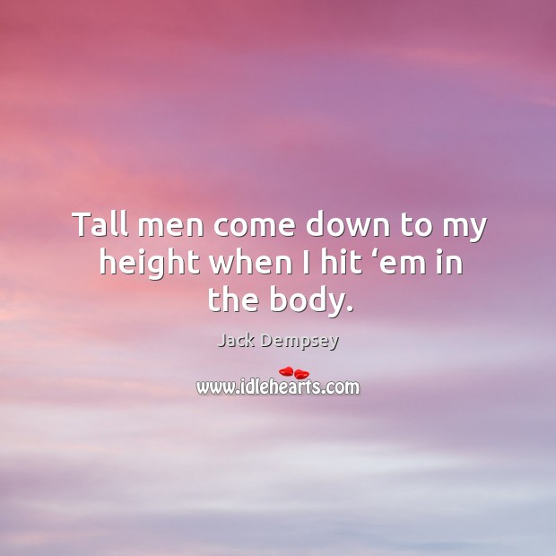 Tall men come down to my height when I hit ‘em in the body. Jack Dempsey Picture Quote