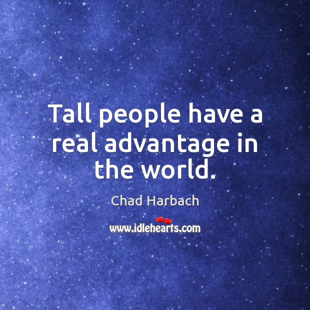Tall people have a real advantage in the world. Chad Harbach Picture Quote