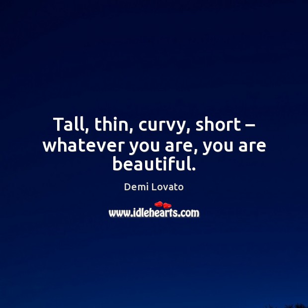 Tall, thin, curvy, short – whatever you are, you are beautiful. Demi Lovato Picture Quote