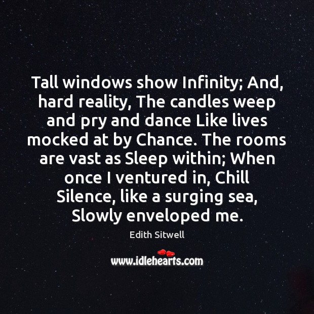Tall windows show Infinity; And, hard reality, The candles weep and pry Edith Sitwell Picture Quote