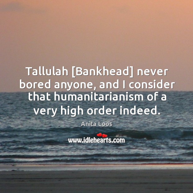Tallulah [Bankhead] never bored anyone, and I consider that humanitarianism of a Anita Loos Picture Quote