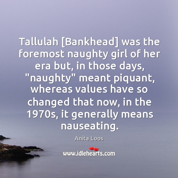 Tallulah [Bankhead] was the foremost naughty girl of her era but, in Anita Loos Picture Quote