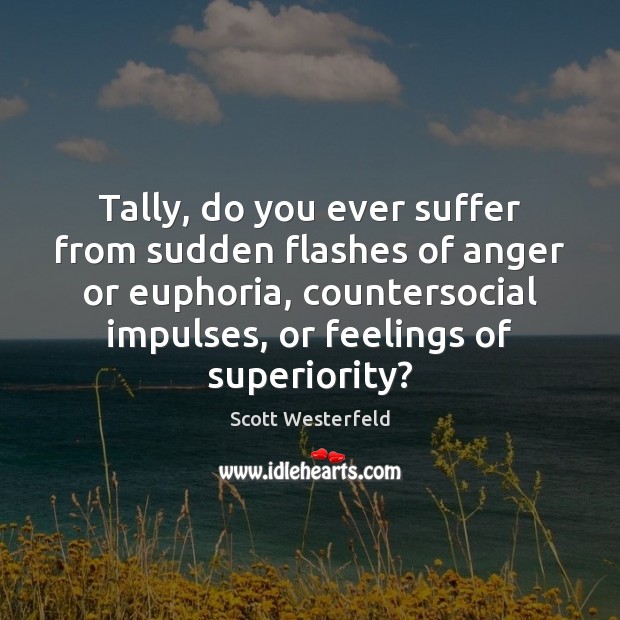 Tally, do you ever suffer from sudden flashes of anger or euphoria, Scott Westerfeld Picture Quote