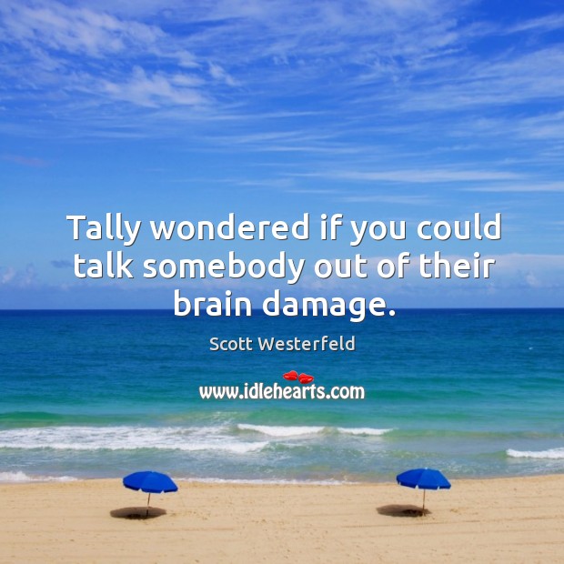 Tally wondered if you could talk somebody out of their brain damage. Scott Westerfeld Picture Quote