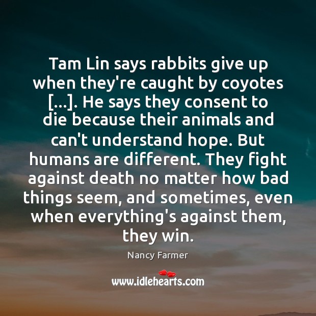 Tam Lin says rabbits give up when they’re caught by coyotes […]. He Nancy Farmer Picture Quote