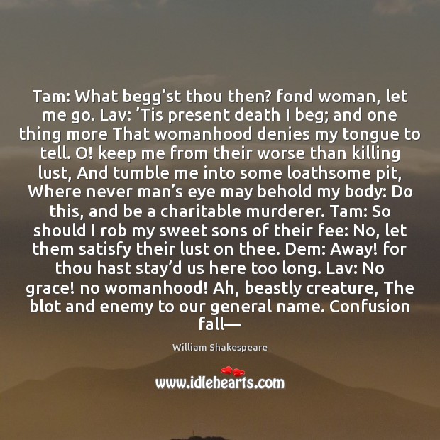 Tam: What begg’st thou then? fond woman, let me go. Lav: ’ Image