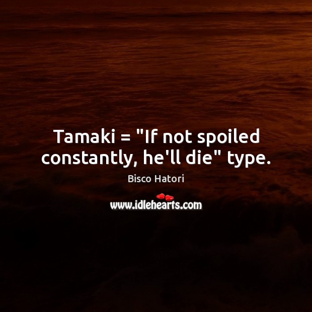 Tamaki = “If not spoiled constantly, he’ll die” type. Bisco Hatori Picture Quote