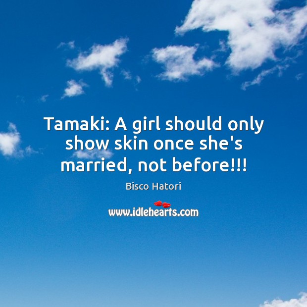 Tamaki: A girl should only show skin once she’s married, not before!!! Image