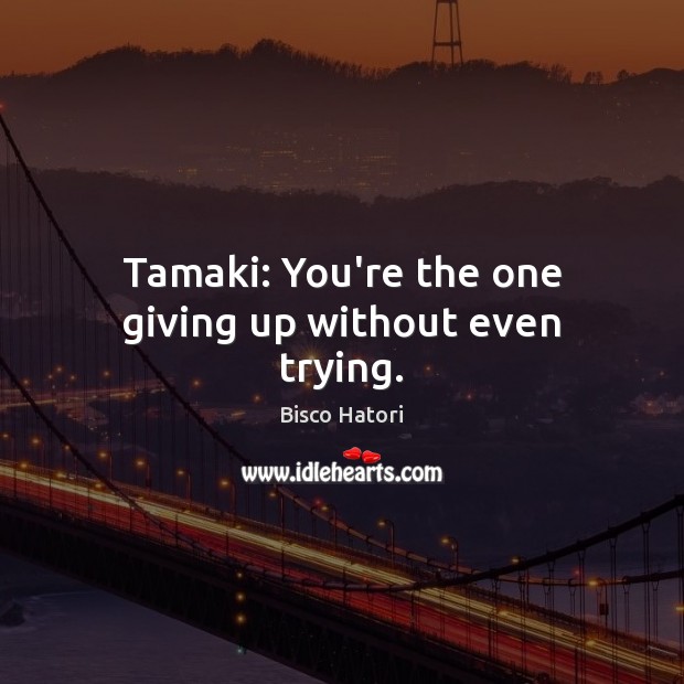 Tamaki: You’re the one giving up without even trying. Bisco Hatori Picture Quote