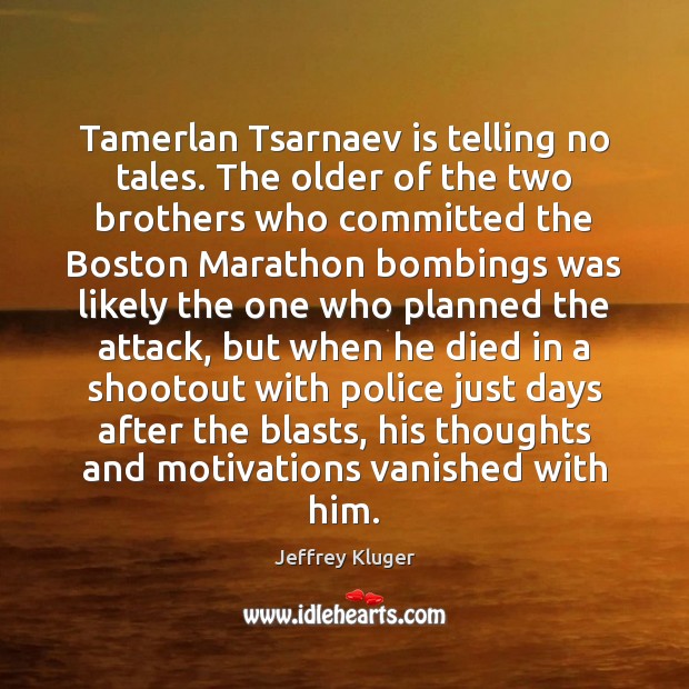 Tamerlan Tsarnaev is telling no tales. The older of the two brothers Jeffrey Kluger Picture Quote