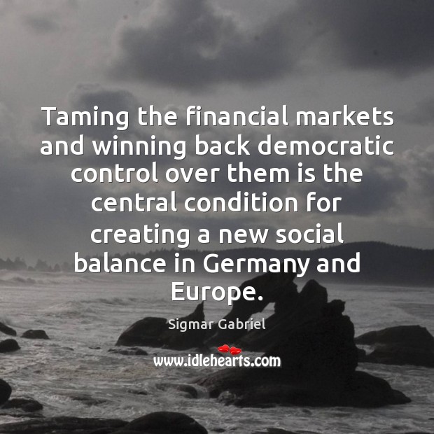 Taming the financial markets and winning back democratic control over them is Sigmar Gabriel Picture Quote