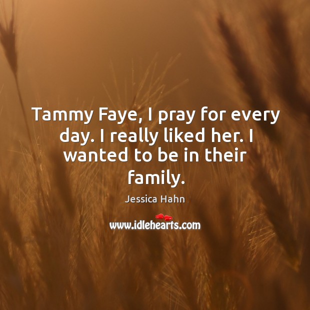Tammy faye, I pray for every day. I really liked her. I wanted to be in their family. Jessica Hahn Picture Quote