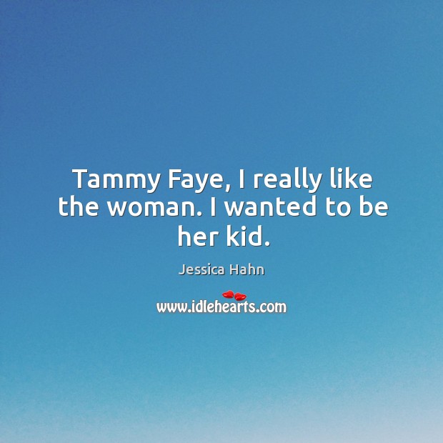 Tammy faye, I really like the woman. I wanted to be her kid. Jessica Hahn Picture Quote