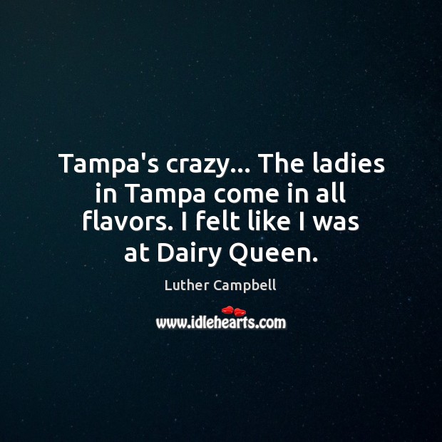 Tampa’s crazy… The ladies in Tampa come in all flavors. I felt Image