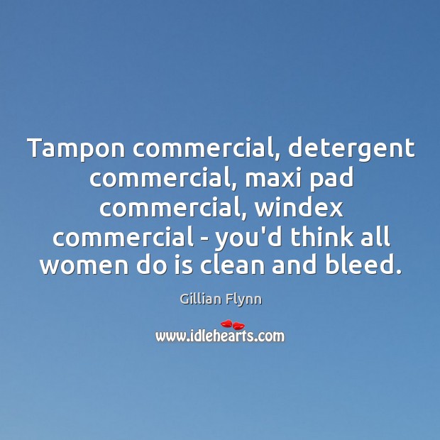 Tampon commercial, detergent commercial, maxi pad commercial, windex commercial – you’d think Gillian Flynn Picture Quote