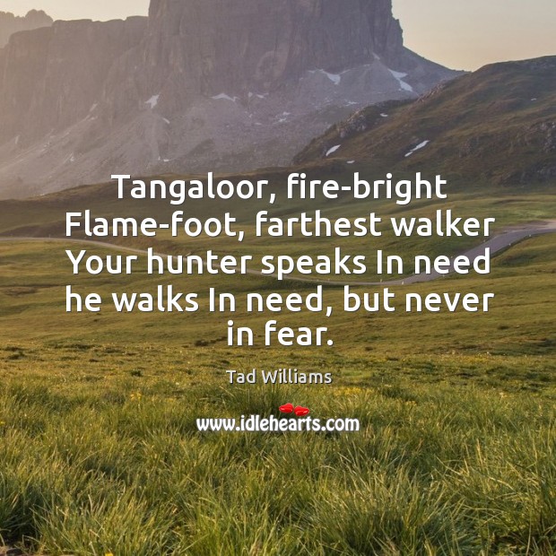 Tangaloor, fire-bright Flame-foot, farthest walker Your hunter speaks In need he walks Image