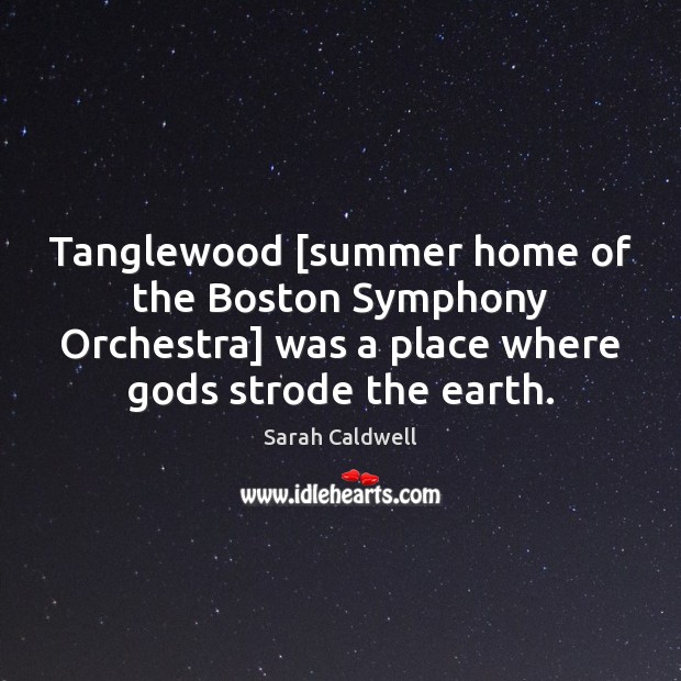 Tanglewood [summer home of the Boston Symphony Orchestra] was a place where Sarah Caldwell Picture Quote