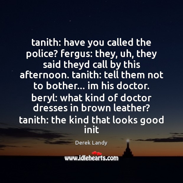 Tanith: have you called the police? fergus: they, uh, they said theyd Derek Landy Picture Quote