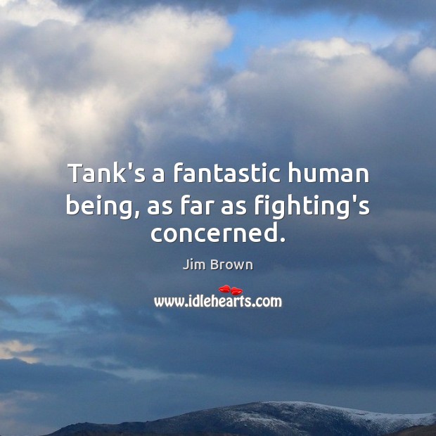 Tank’s a fantastic human being, as far as fighting’s concerned. Jim Brown Picture Quote