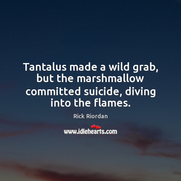 Tantalus made a wild grab, but the marshmallow committed suicide, diving into the flames. Rick Riordan Picture Quote