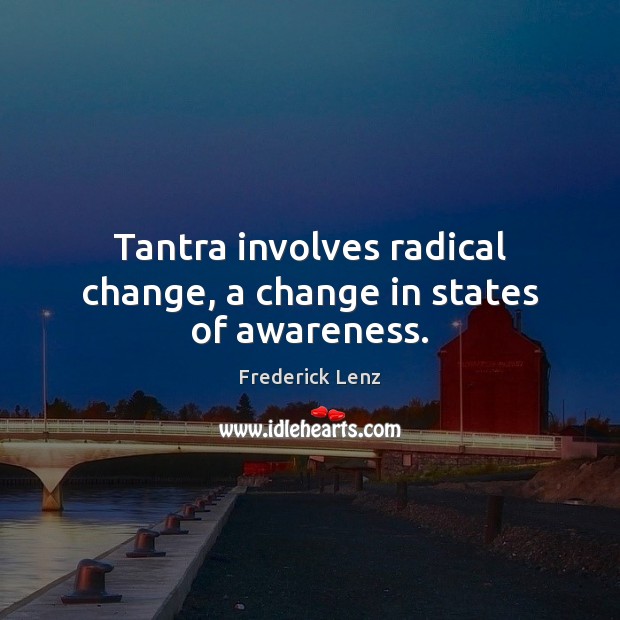 Tantra involves radical change, a change in states of awareness. Image