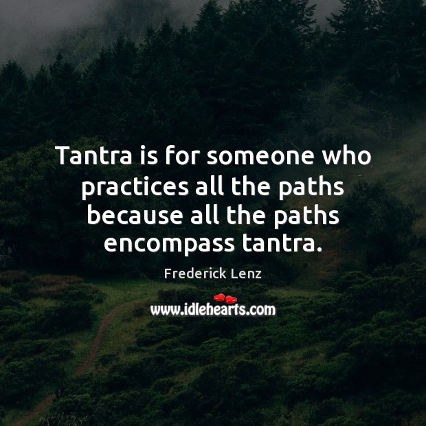 Tantra is for someone who practices all the paths because all the paths encompass tantra. Tantra Quotes Image