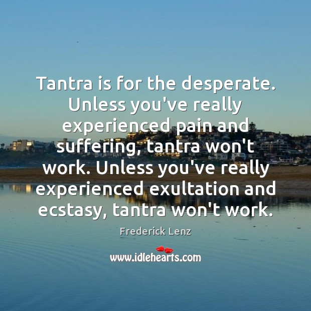 Tantra is for the desperate. Unless you’ve really experienced pain and suffering, Image